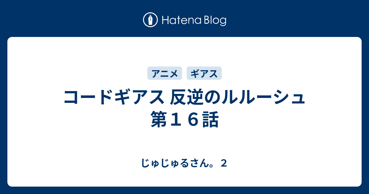 コードギアス 反逆のルルーシュ 第１６話 じゅじゅるさん ２