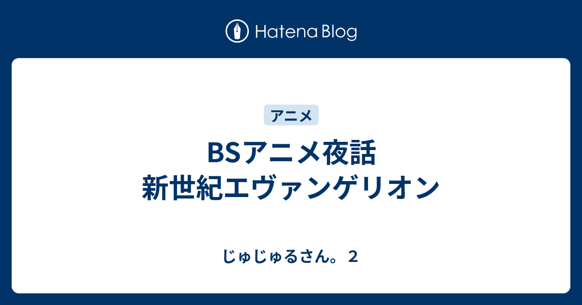 Bsアニメ夜話 新世紀エヴァンゲリオン じゅじゅるさん ２