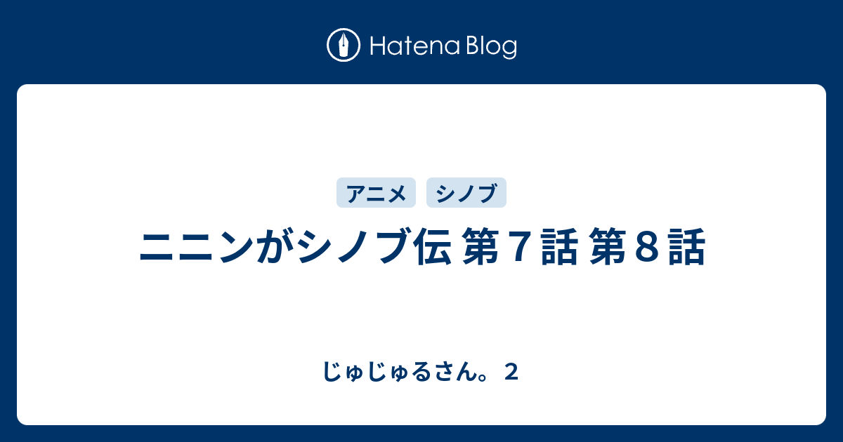 ニニンがシノブ伝 第７話 第８話 じゅじゅるさん ２