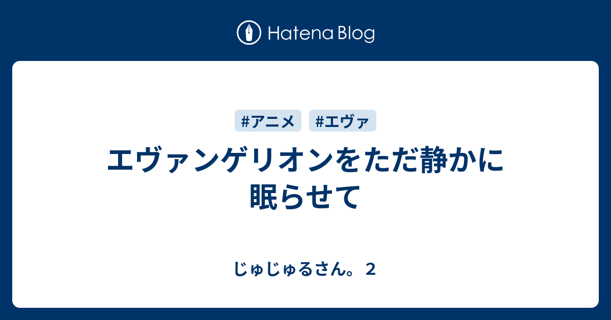 エヴァンゲリオンをただ静かに眠らせて じゅじゅるさん ２