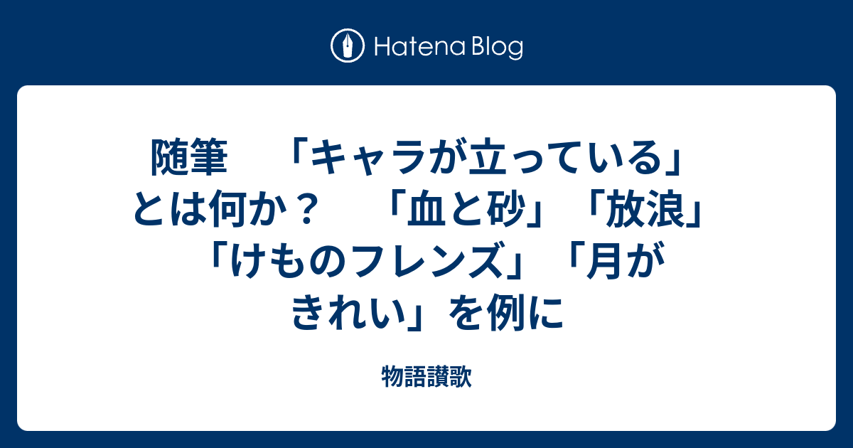 随筆 キャラが立っている とは何か 血と砂 放浪 けものフレンズ 月がきれい を例に 物語讃歌