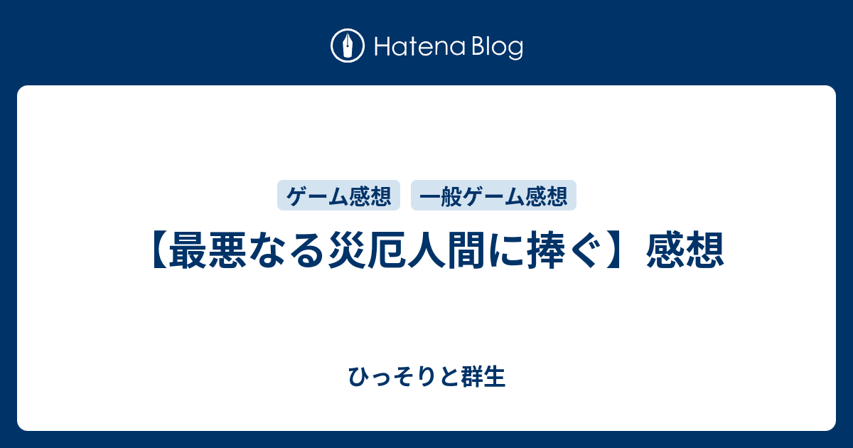 最悪なる災厄人間に捧ぐ 感想 ひっそりと群生