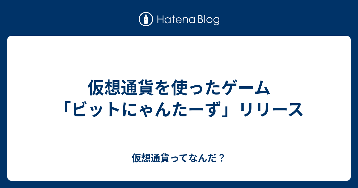 仮想通貨を使ったゲーム ビットにゃんたーず リリース 仮想通貨ってなんだ