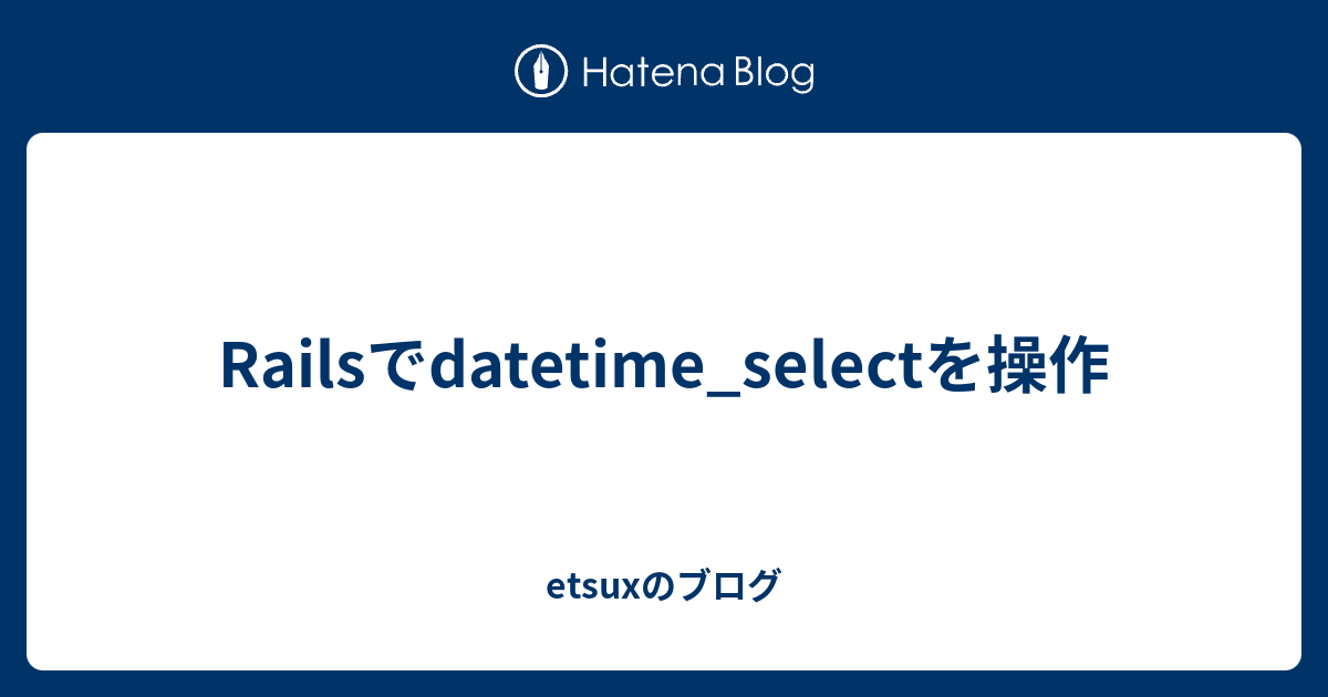 Railsでdatetime_selectを操作 etsuxのブログ