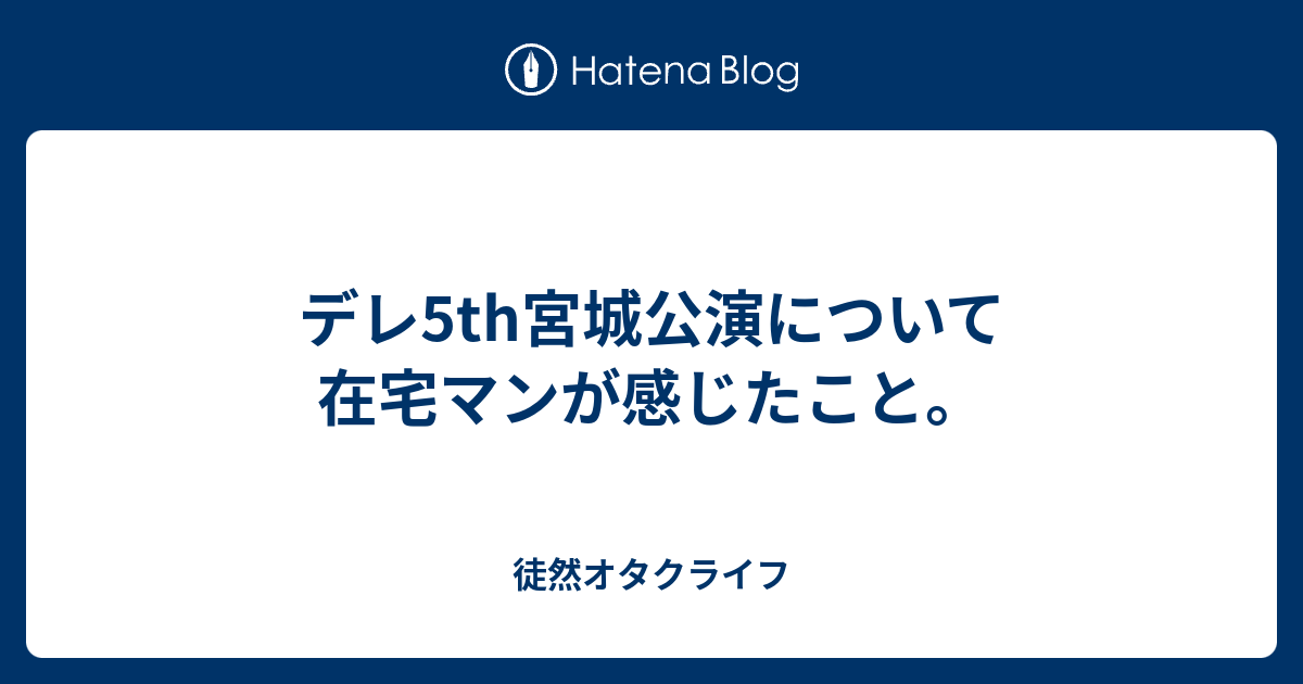 デレ5th宮城公演について在宅マンが感じたこと 徒然オタクライフ