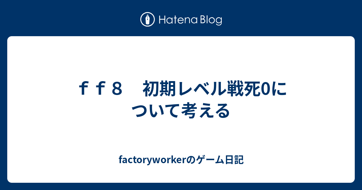 ｆｆ８ 初期レベル戦死0について考える Factoryworkerのゲーム日記