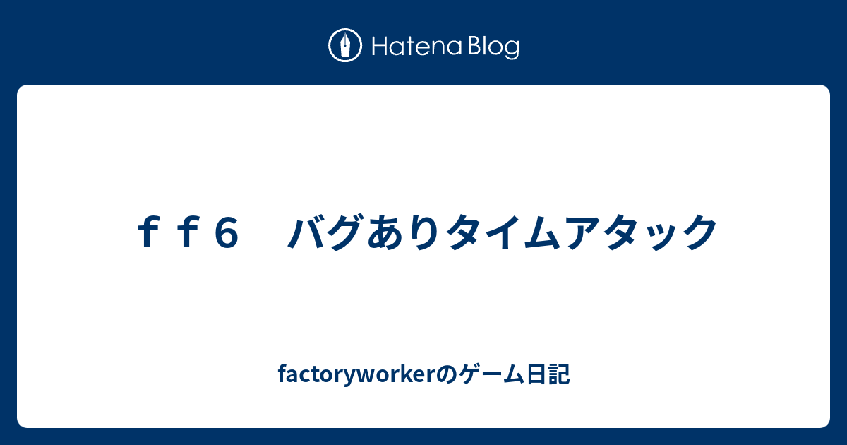 ｆｆ６ バグありタイムアタック Factoryworkerのゲーム日記