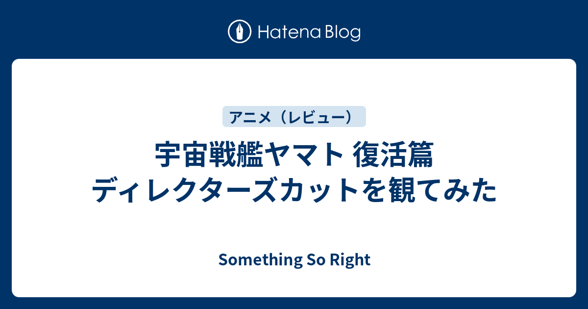 宇宙戦艦ヤマト 復活篇 ディレクターズカットを観てみた Something So Right