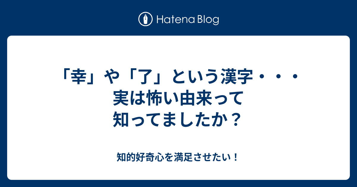 幸 や 了 という漢字 実は怖い由来って知ってましたか 知的好奇心を満足させたい