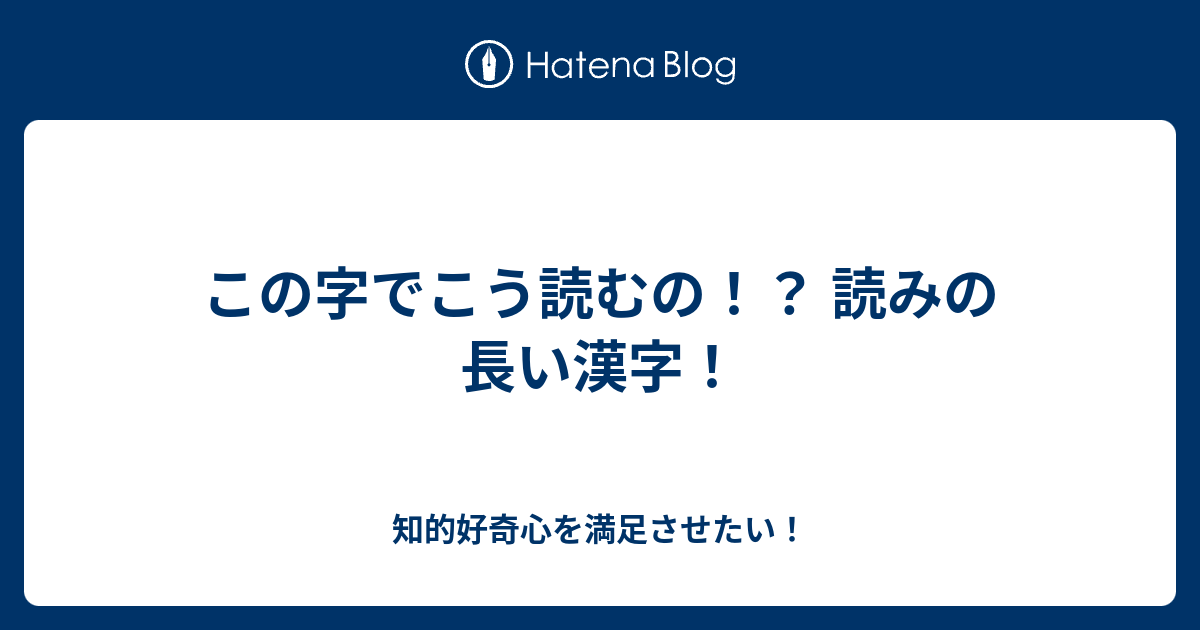 この字でこう読むの 読みの長い漢字 知的好奇心を満足させたい