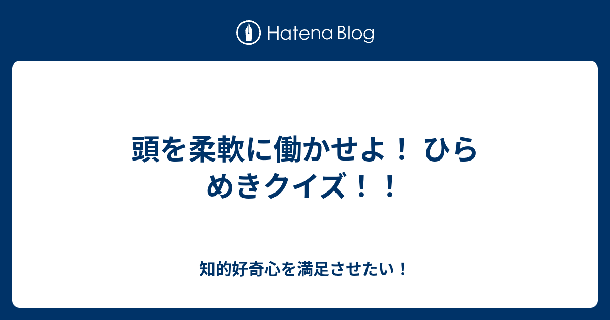 頭を柔軟に働かせよ ひらめきクイズ 知的好奇心を満足させたい