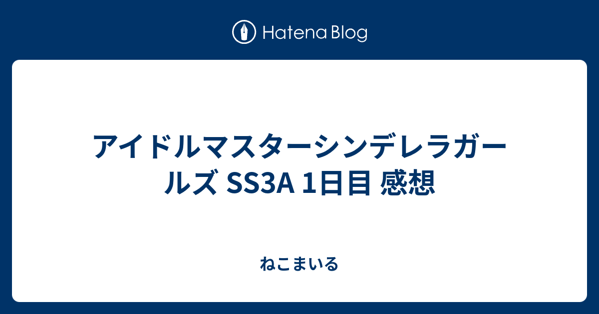 アイドルマスターシンデレラガールズ Ss3a 1日目 感想 ねこまいる