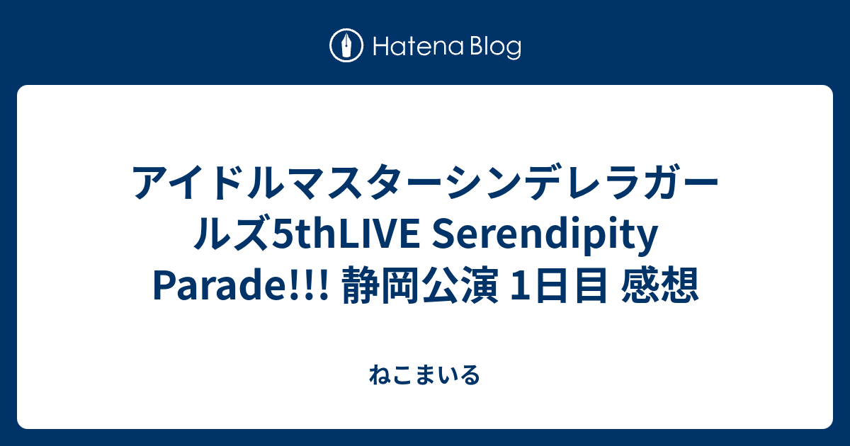 アイドルマスターシンデレラガールズ5thlive Serendipity Parade 静岡公演 1日目 感想 ねこまいる