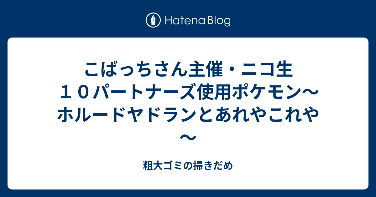 こばっちさん主催 ニコ生１０パートナーズ使用ポケモン ホルードヤドランとあれやこれや 粗大ゴミの掃きだめ