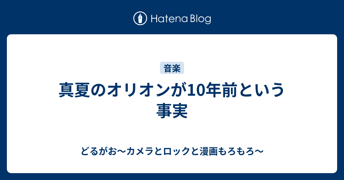 真夏のオリオンが10年前という事実 どるがお カメラとロックと漫画もろもろ