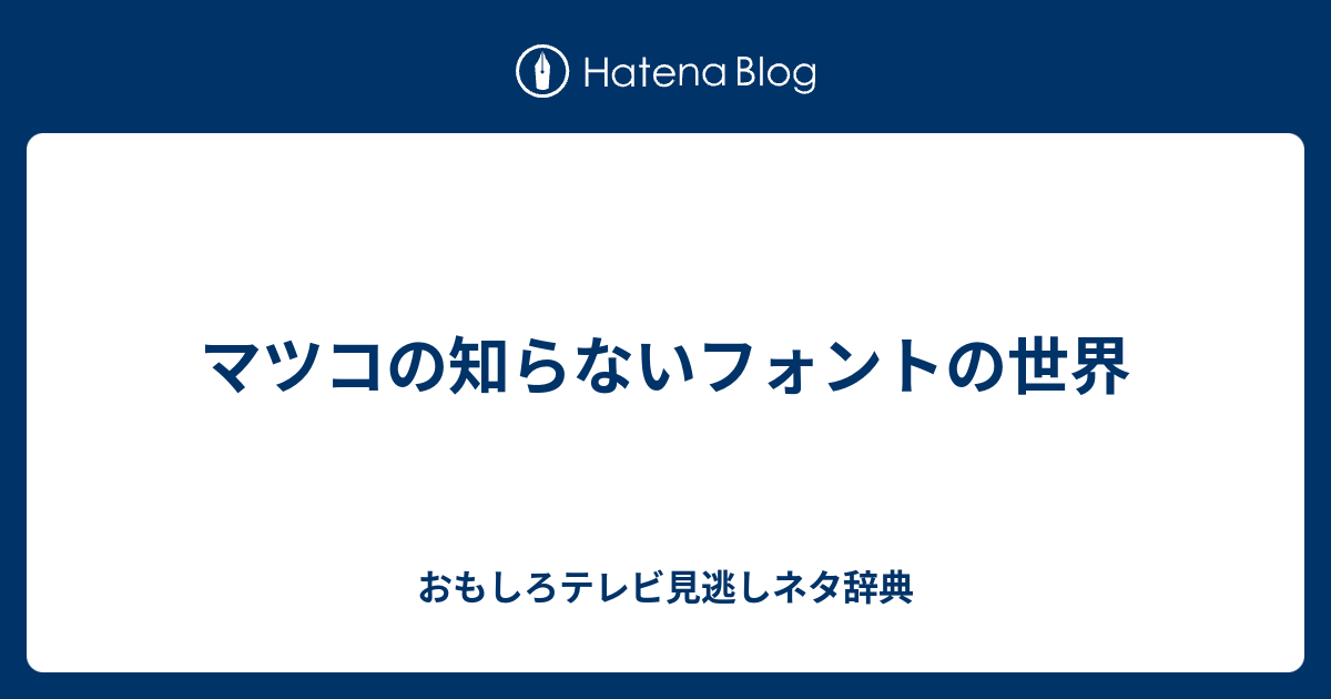 マツコの知らないフォントの世界 おもしろテレビ見逃しネタ辞典