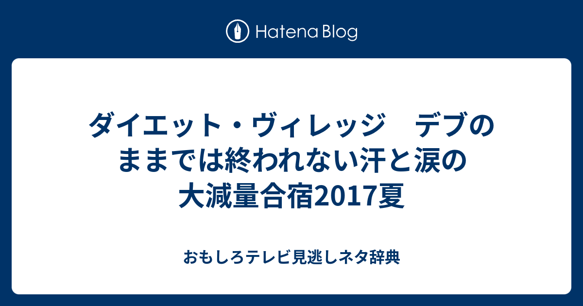 ダイエット ヴィレッジ デブのままでは終われない汗と涙の大減量合宿17夏 おもしろテレビ見逃しネタ辞典