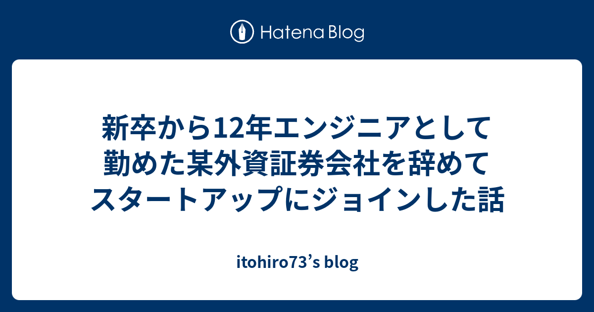 新卒から12年エンジニアとして勤めた某外資証券会社を辞めてスタートアップにジョインした話 Itohiro73 S Blog