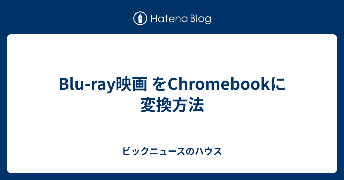 Blu Ray映画 をchromebookに変換方法 ビックニュースのハウス