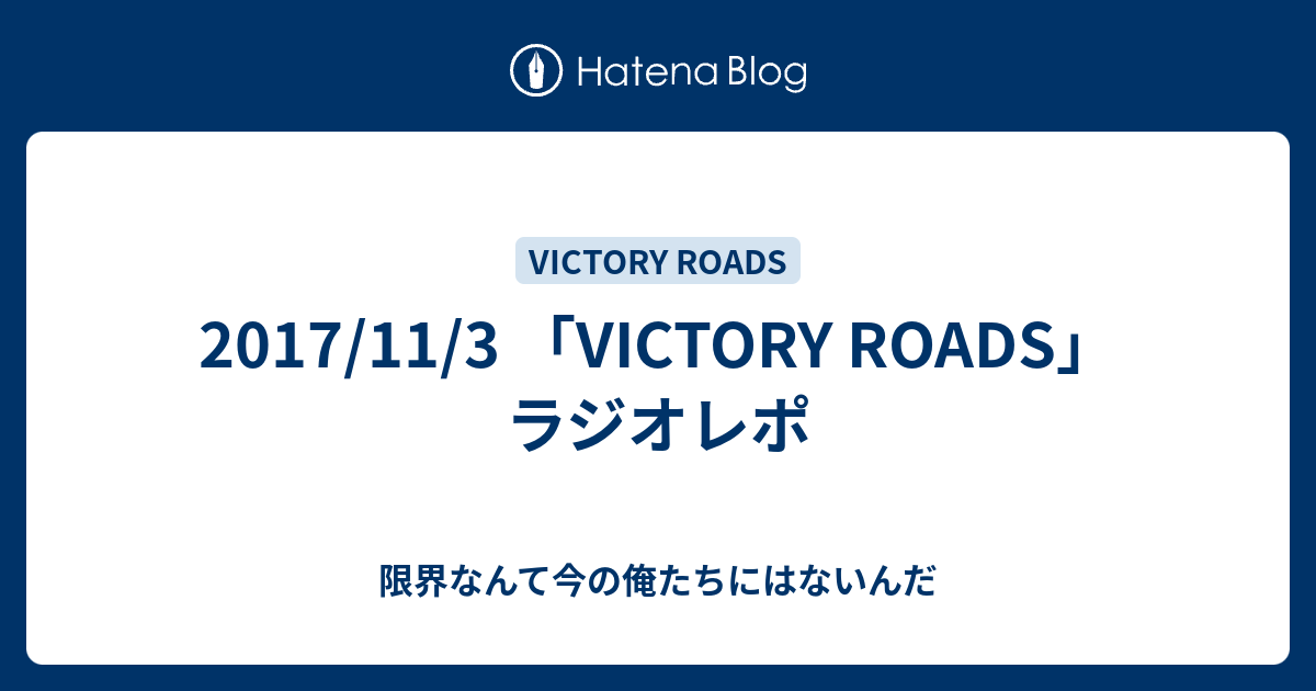 17 11 3 Victory Roads ラジオレポ 限界なんて今の俺たちにはないんだ