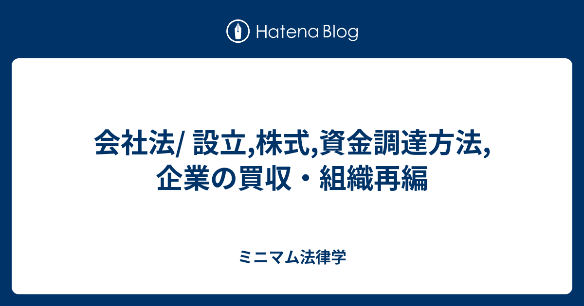 会社法/ 設立,株式,資金調達方法,企業の買収・組織再編 140字法律学