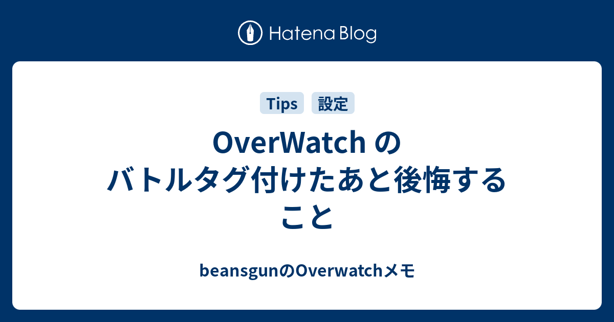 Overwatch のバトルタグ付けたあと後悔すること Beansgunのoverwatchメモ