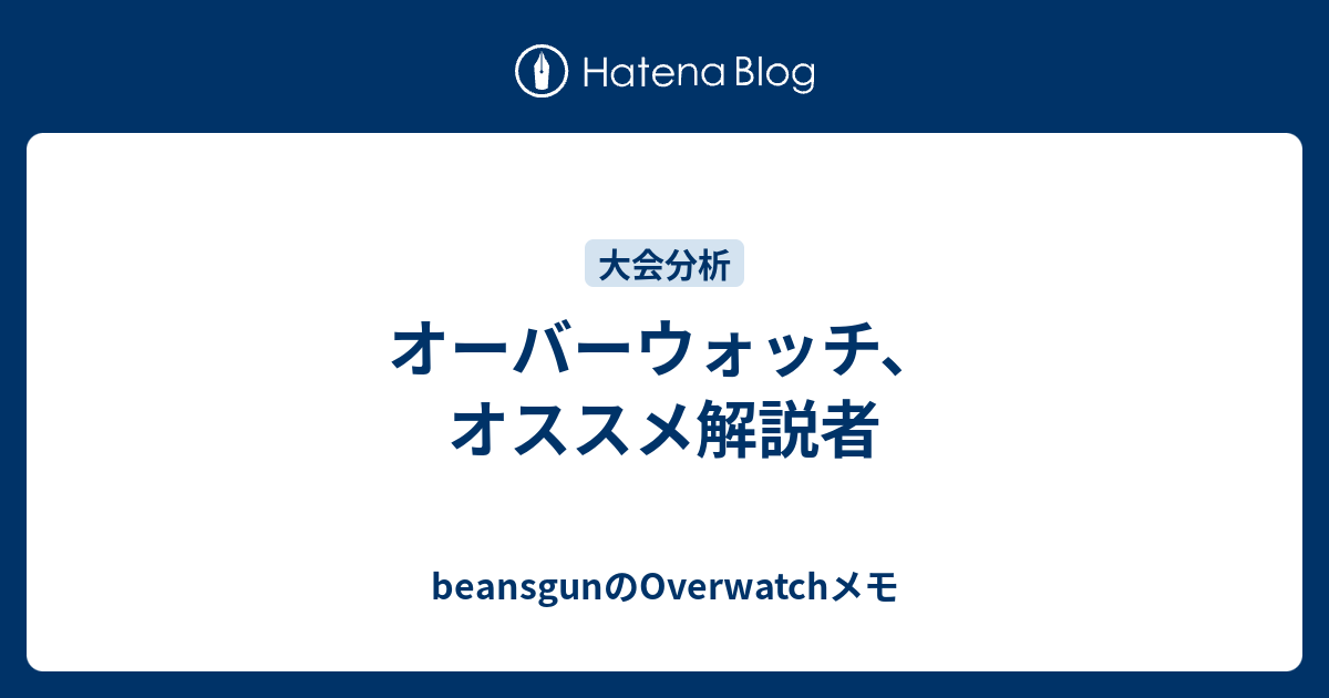 オーバーウォッチ オススメ解説者 Beansgunのoverwatchメモ