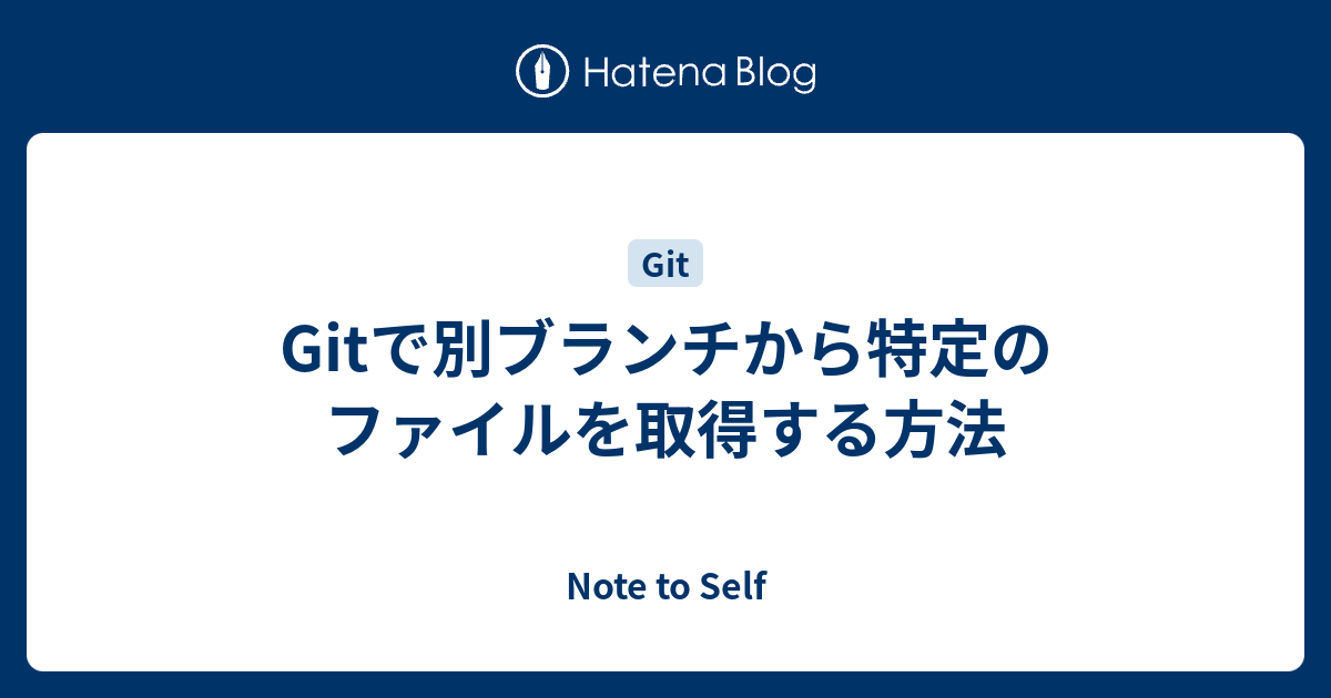 Gitで別ブランチから特定のファイルを取得する方法 Note To Self