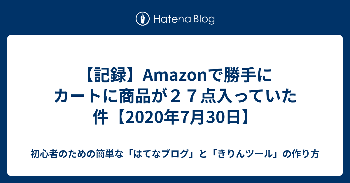 記録 Amazonで勝手にカートに商品が２７点入っていた件 年7月30日 初心者のための簡単な はてなブログ の作り方