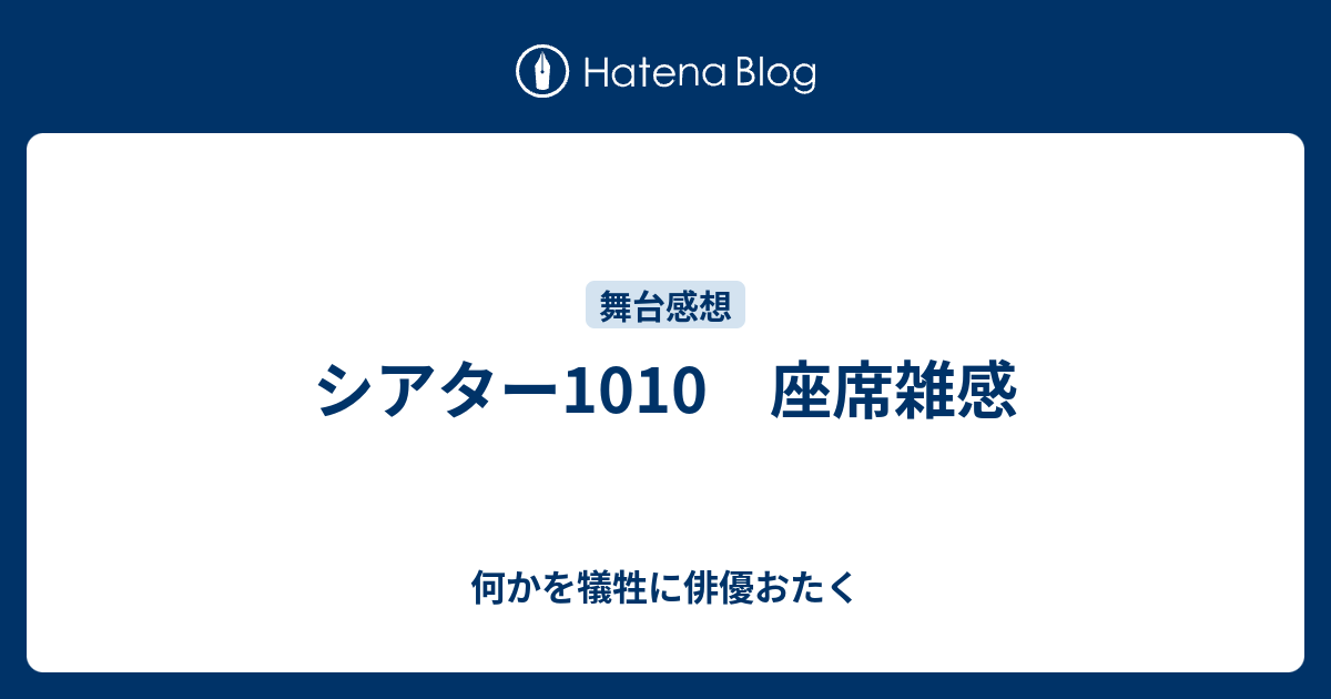 シアター1010 座席雑感 何かを犠牲に俳優おたく