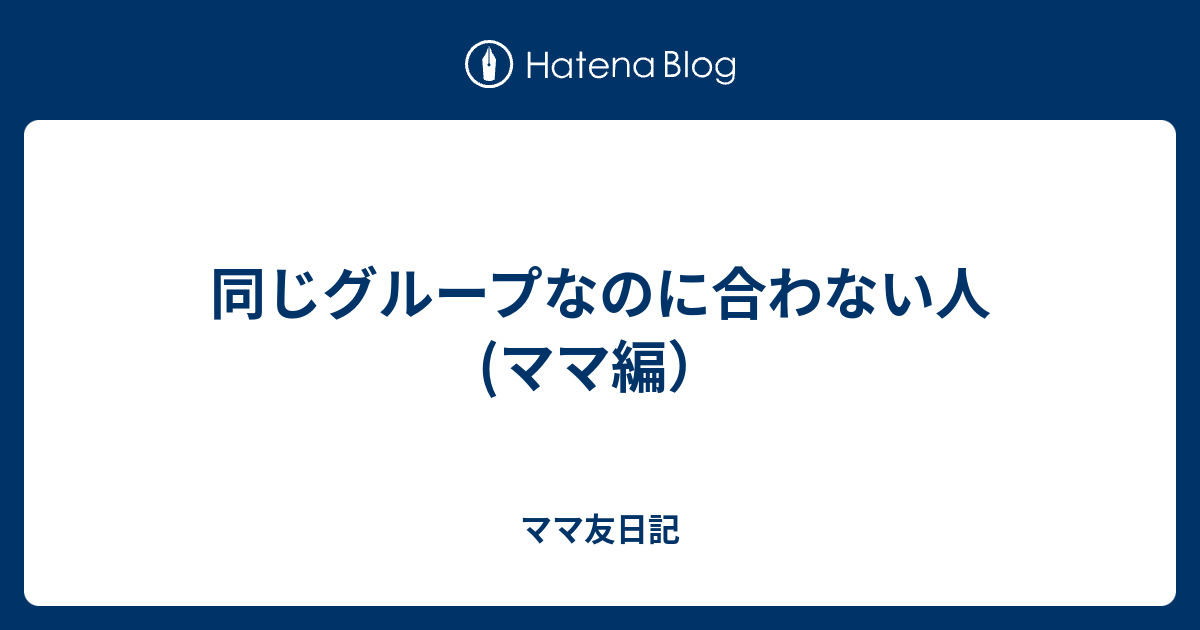 同じグループなのに合わない人 ママ編 ママ友日記