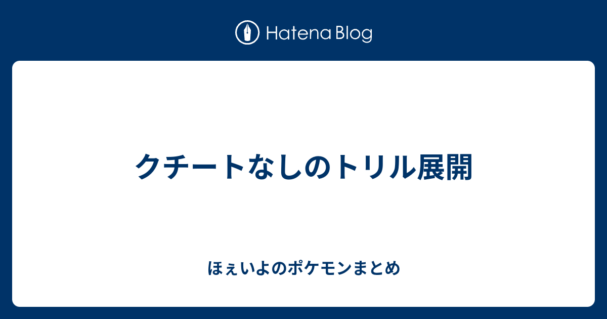 クチートなしのトリル展開 ほぇいよのポケモンまとめ