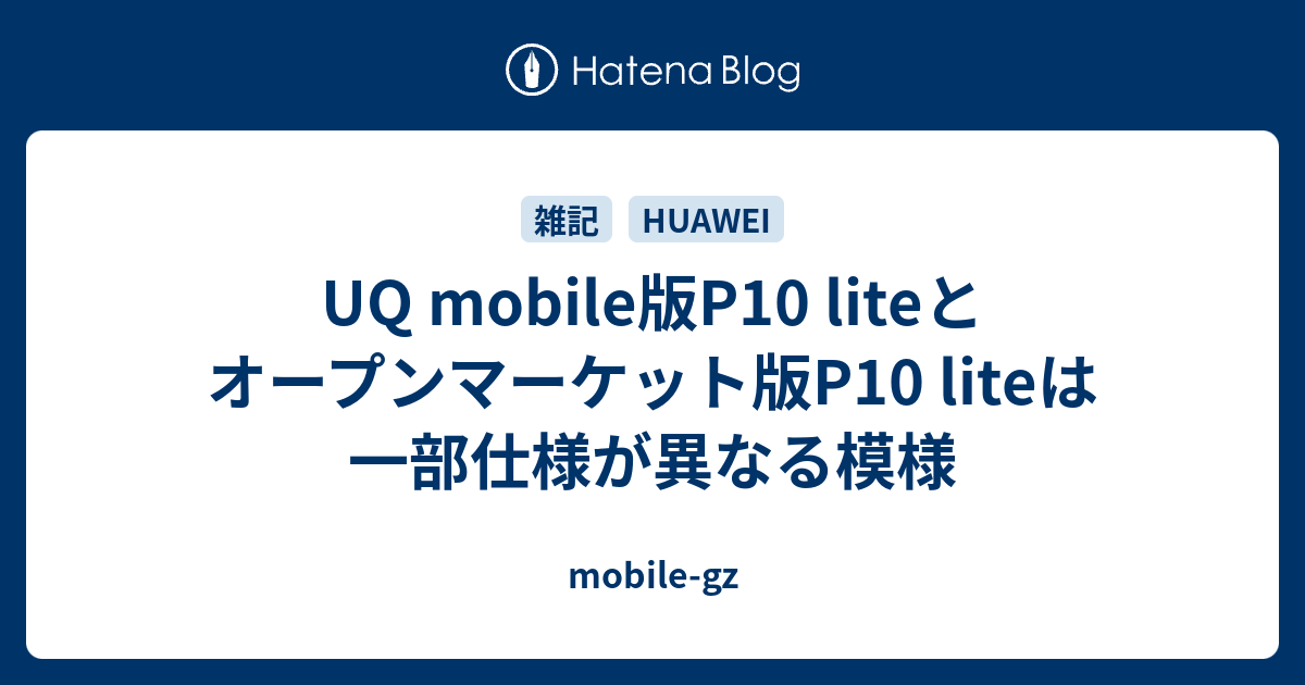 UQ mobile版P10 liteとオープンマーケット版P10 liteは一部仕様が異なる模様 - mobile-gz