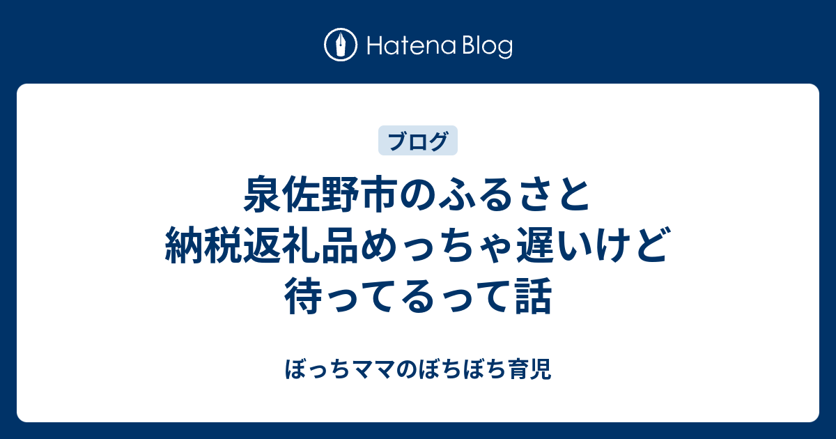 泉佐野市のふるさと納税返礼品めっちゃ遅いけど待ってるって話 ぼっちママのぼちぼち育児