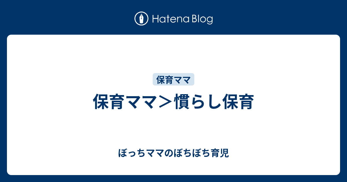 保育ママ 慣らし保育 ぼっちママのぼちぼち育児