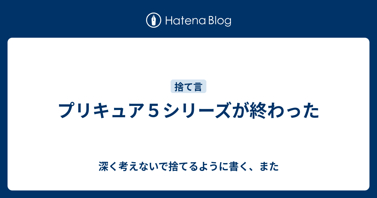 B プリキュア プリキュア５シリーズが終わった 深く考えないで捨てるように書く また