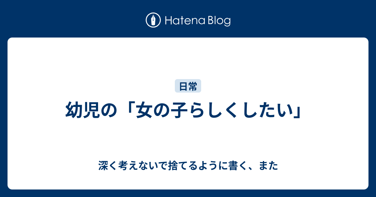 幼児の 女の子らしくしたい 深く考えないで捨てるように書く また