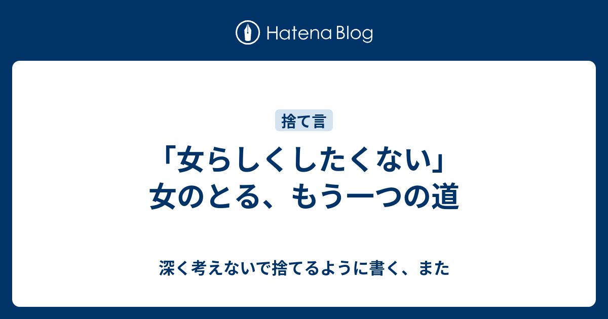 女らしくしたくない 女のとる もう一つの道 深く考えないで捨てるように書く また