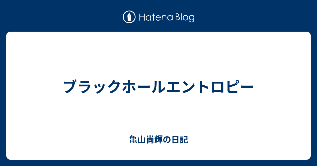 ブラックホールエントロピー 亀山尚輝の日記