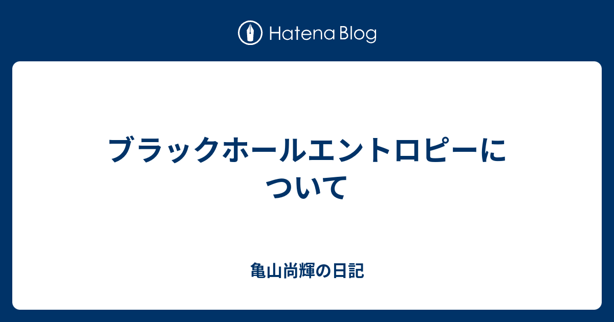 ブラックホールエントロピーについて 亀山尚輝の日記