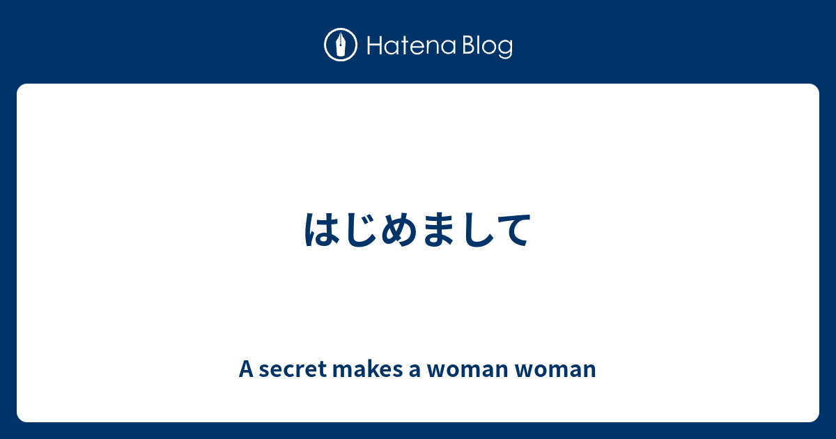 はじめまして A Secret Makes A Woman Woman