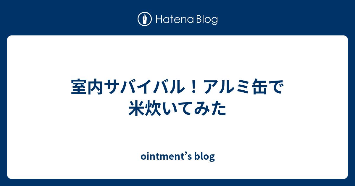 室内サバイバル アルミ缶で米炊いてみた Ointment S Blog