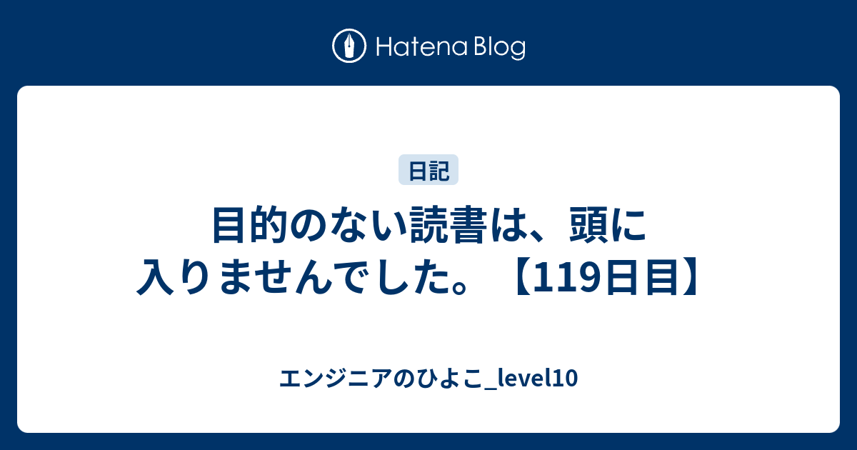 目的のない読書は 頭に入りませんでした 119日目 エンジニアのひよこ Level10