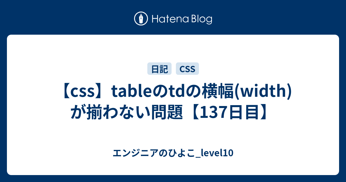 【css】tableのtdの横幅(width)が揃わない問題【137日目】 エンジニアのひよこ_level10