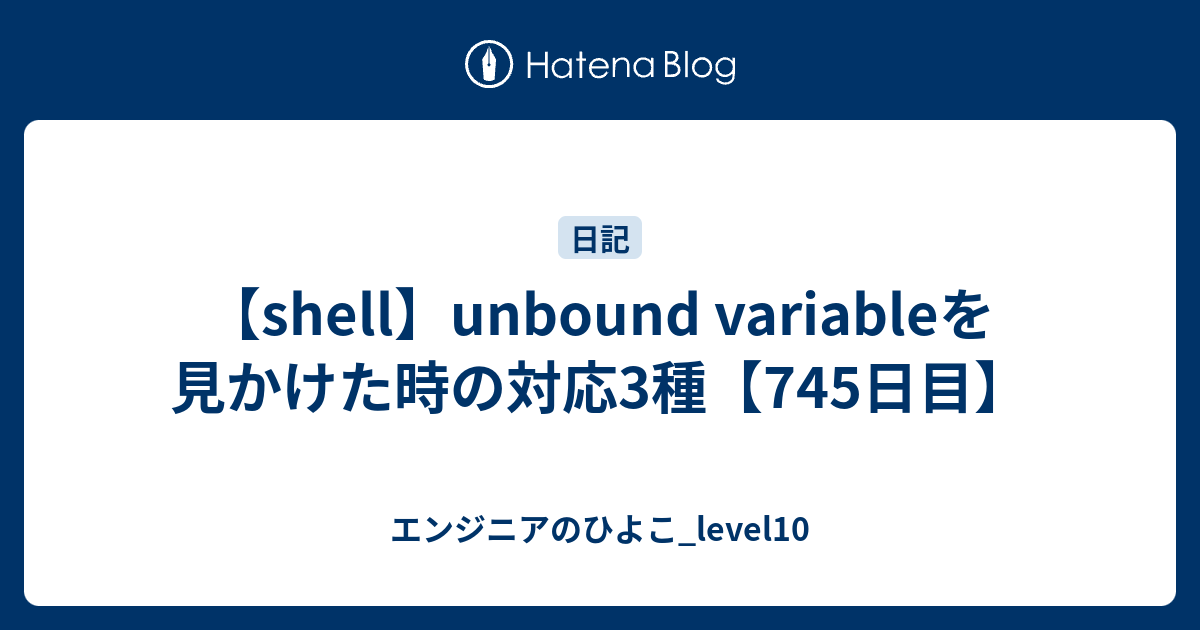 Shell Unbound Variableを見かけた時の対応3種 745日目 エンジニアのひよこ Level10