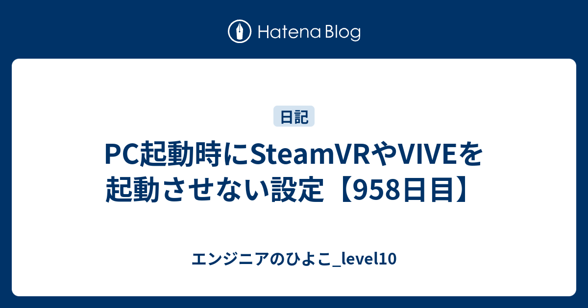 Pc起動時にsteamvrやviveを起動させない設定 958日目 エンジニアのひよこ Level10