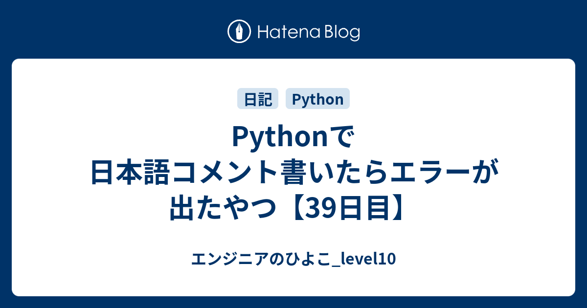Pythonで日本語コメント書いたらエラーが出たやつ 39日目 エンジニアのひよこ Level10
