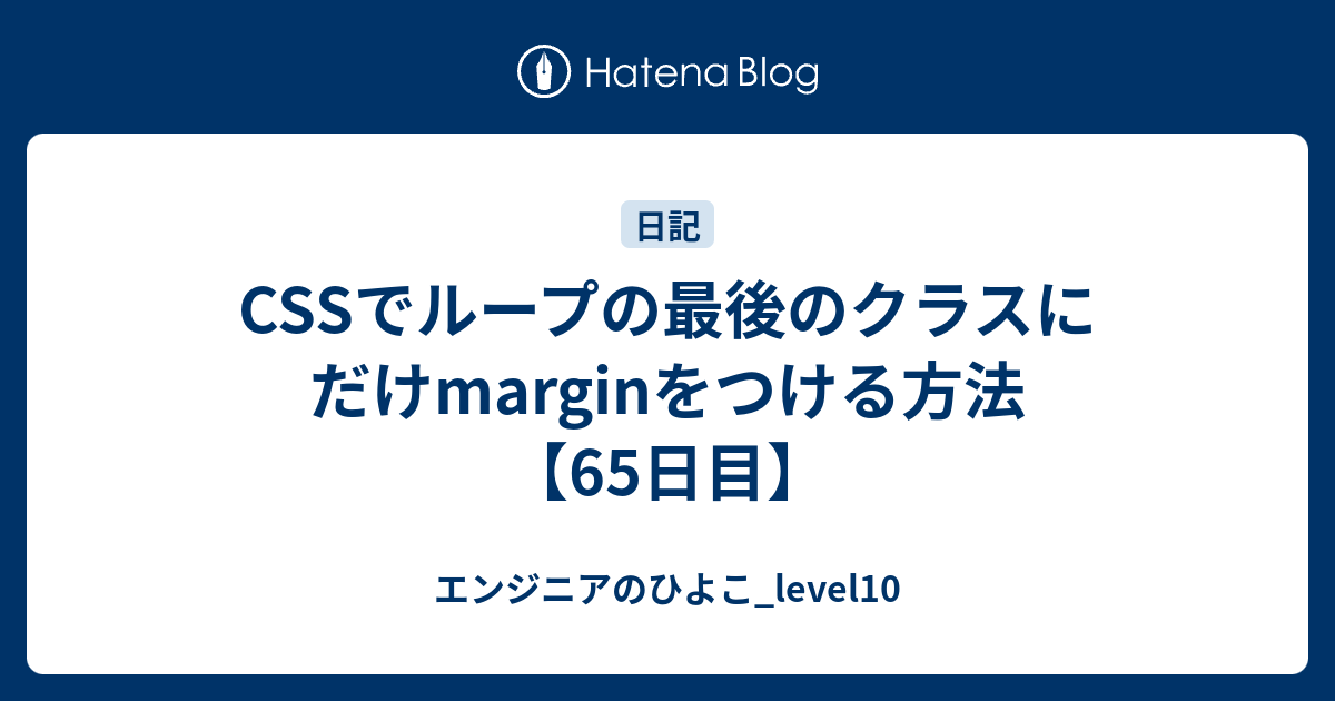 Cssでループの最後のクラスにだけmarginをつける方法 65日目 エンジニアのひよこ Level10