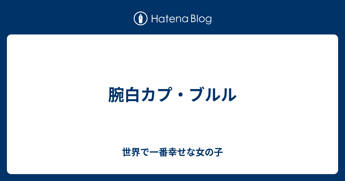 腕白カプ ブルル 世界で一番幸せな女の子