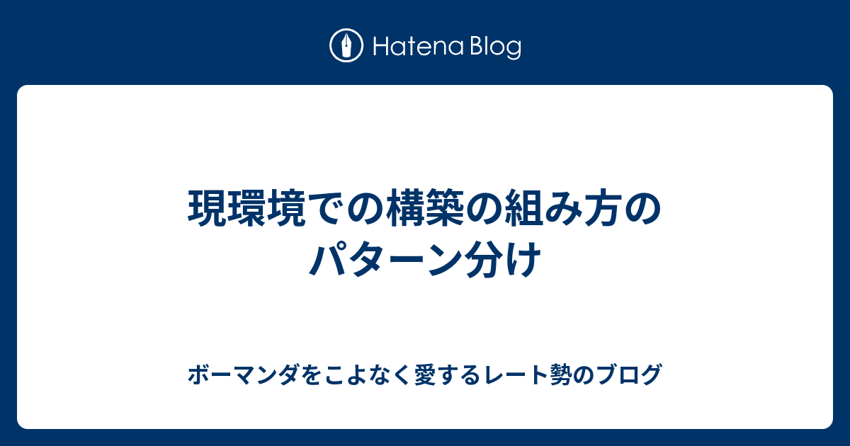 現環境での構築の組み方のパターン分け ボーマンダをこよなく愛するレート勢のブログ